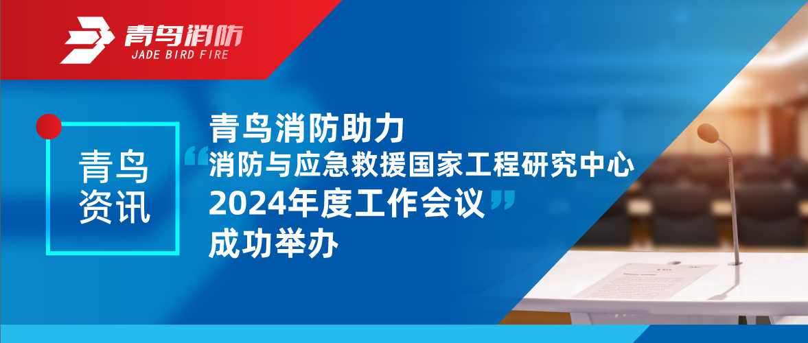 青鳥資訊 | 消防與應(yīng)急救援國家工程研究中心2024年度工作會(huì)議成功舉辦