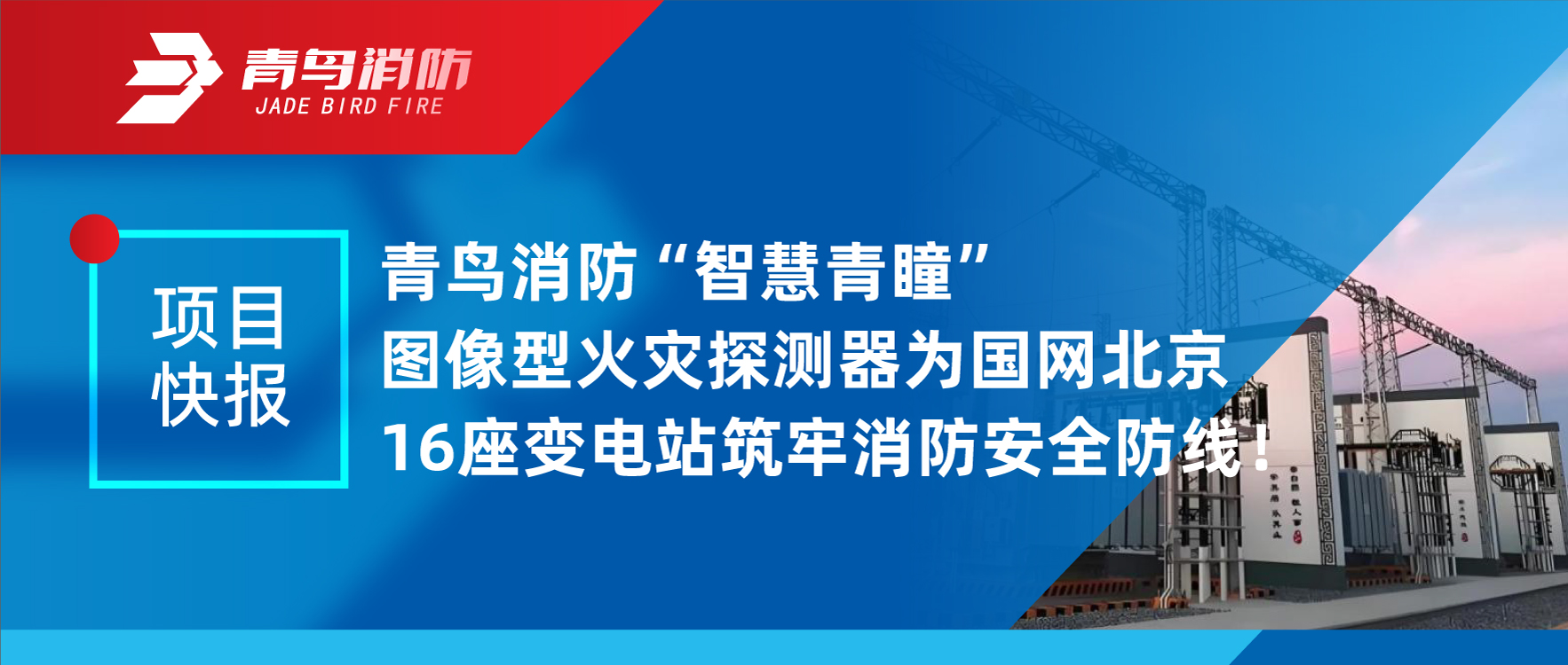 項目快報 | 青鳥消防&ldquo;智慧青瞳&rdquo;圖像型火災(zāi)探測器為國網(wǎng)北京16座變電站筑牢消防安全防線！