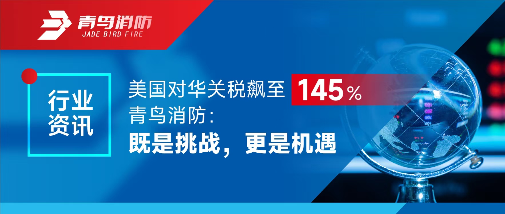行業(yè)資訊 | 美國(guó)對(duì)華關(guān)稅飆至145%，青鳥(niǎo)消防：既是挑戰(zhàn)，更是機(jī)遇