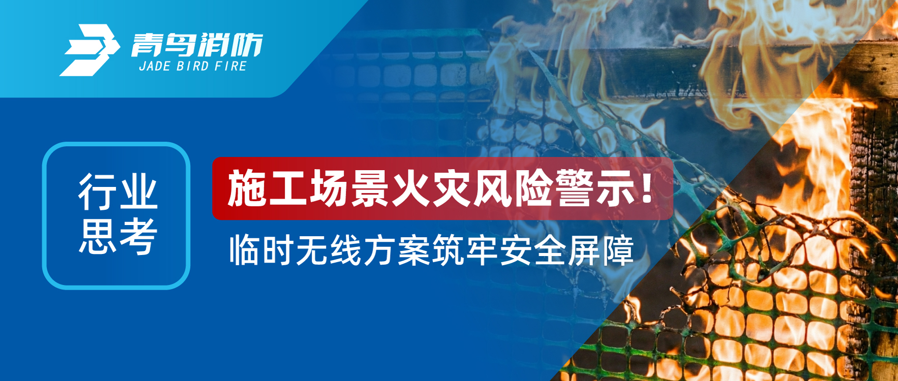 行業(yè)思考 | 施工場景火災(zāi)風(fēng)險(xiǎn)警示！臨時(shí)無線方案筑牢安全屏障