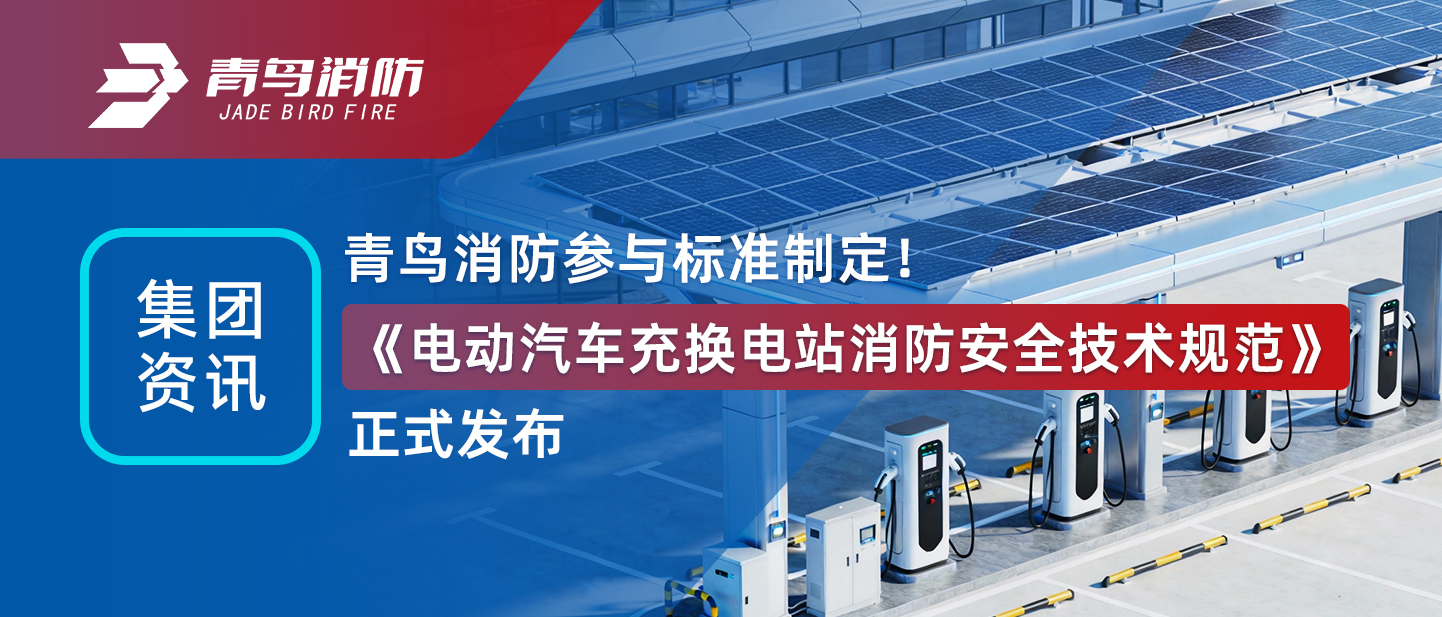 集團(tuán)資訊 | 青鳥消防參與標(biāo)準(zhǔn)制定！《電動汽車充換電站消防安全技術(shù)規(guī)范》正式發(fā)布